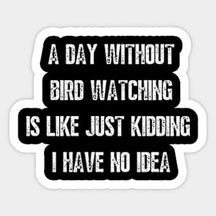 A day without bird watching is like just kidding I have no idea Sticker
